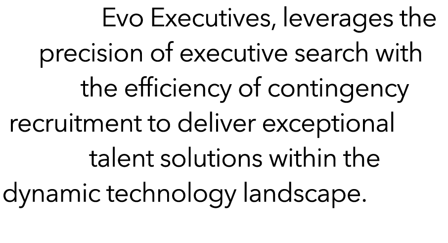 Evo Executives, leverages the precision of executive search with the efficiency of contingency recruitment to deliver...